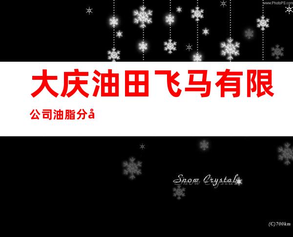 大庆油田飞马有限公司油脂分公司